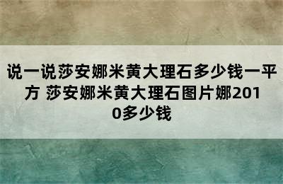 说一说莎安娜米黄大理石多少钱一平方 莎安娜米黄大理石图片娜2010多少钱